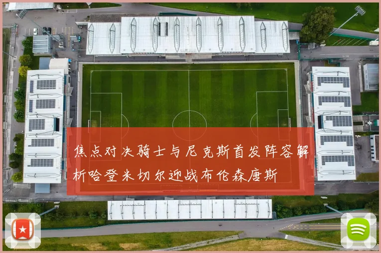 焦点对决骑士与尼克斯首发阵容解析哈登米切尔迎战布伦森唐斯