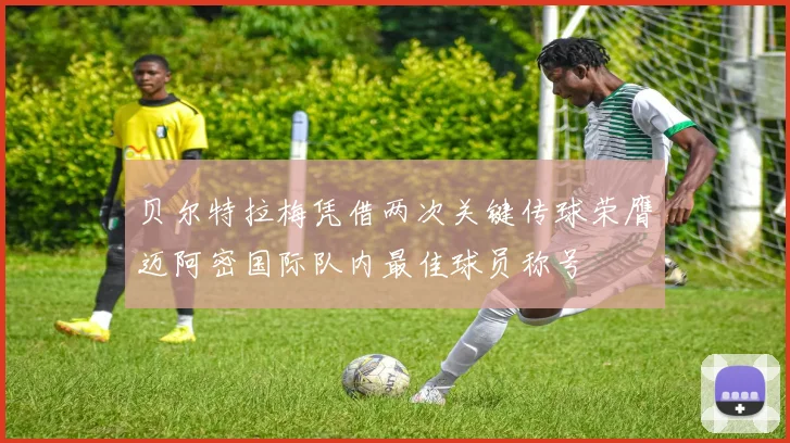 贝尔特拉梅凭借两次关键传球荣膺迈阿密国际队内最佳球员称号